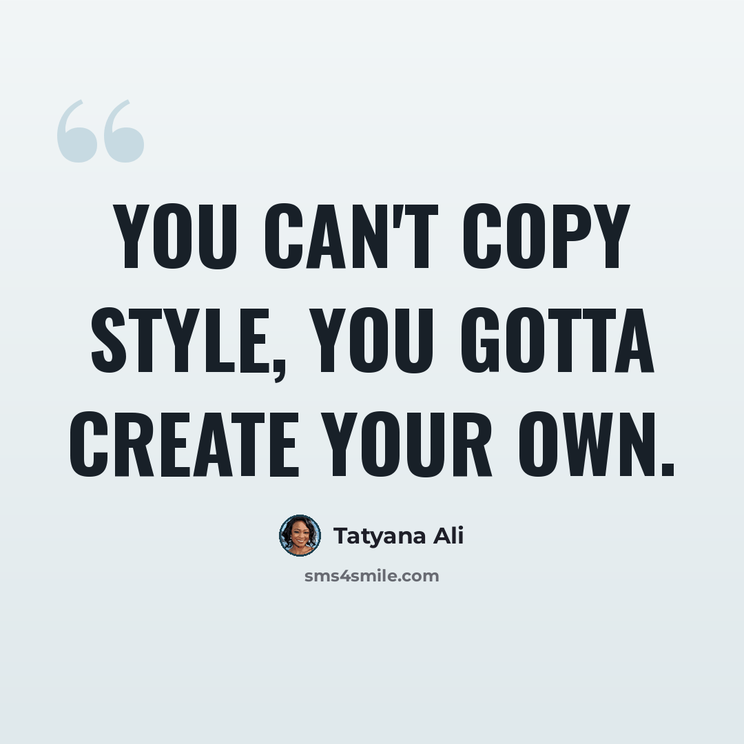 “You can't copy style, you gotta create your own.” quote by Tatyana Ali