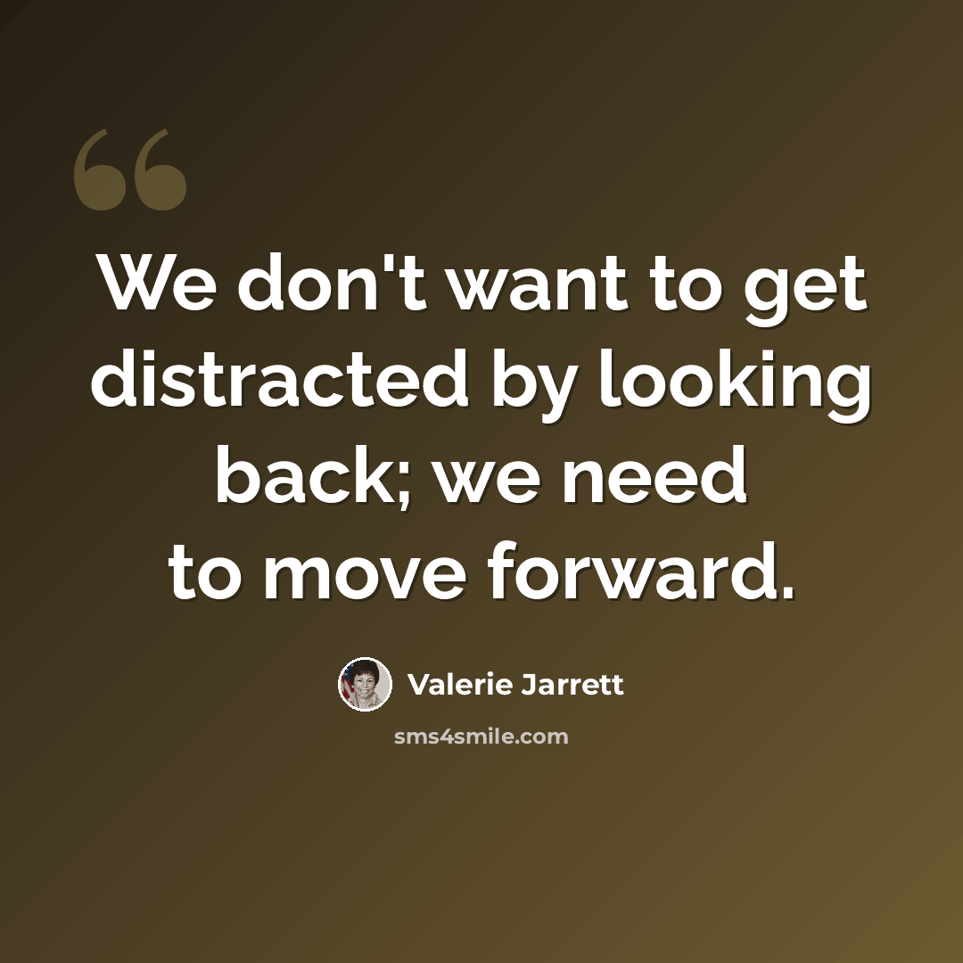 “We don't want to get distracted by looking back; we need to move forward.” quote by Valerie Jarrett