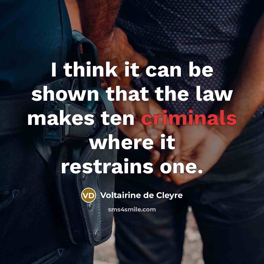 “I think it can be shown that the law makes ten criminals where it restrains one.” quote by Voltairine de Cleyre