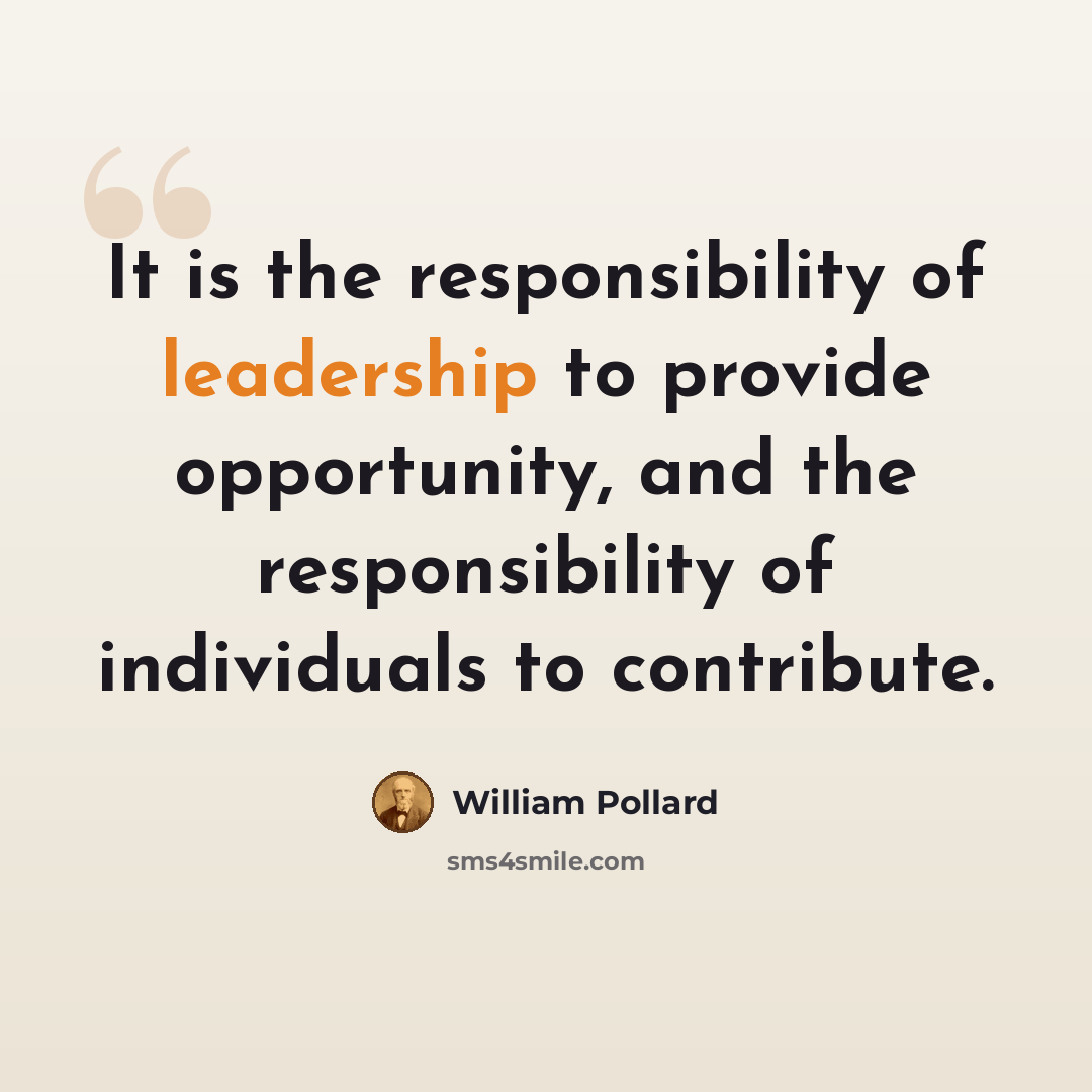 “It is the responsibility of leadership to provide opportunity, and the responsibility of individuals to contribute.” quote by William Pollard