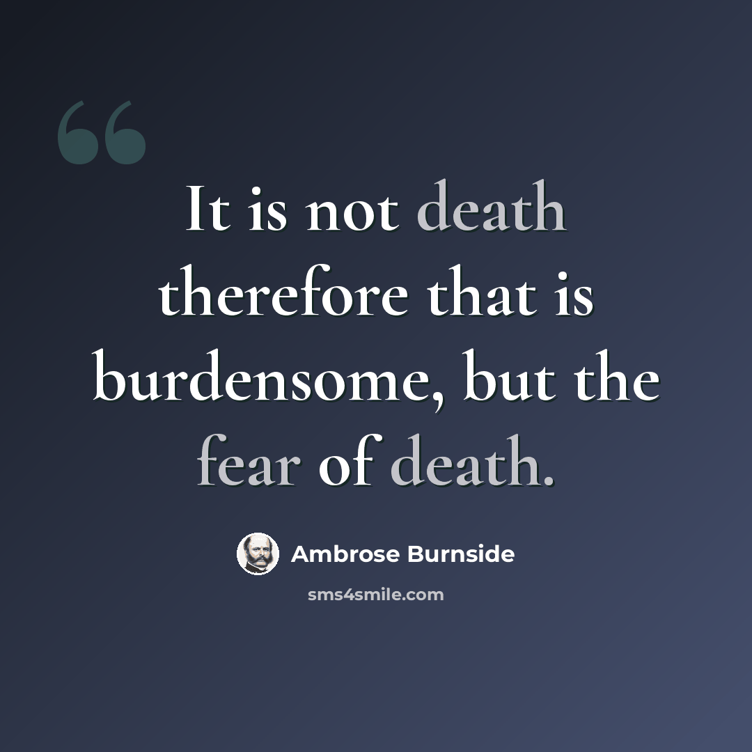 “It is not death therefore that is burdensome, but the fear of death.” quote by Ambrose Burnside