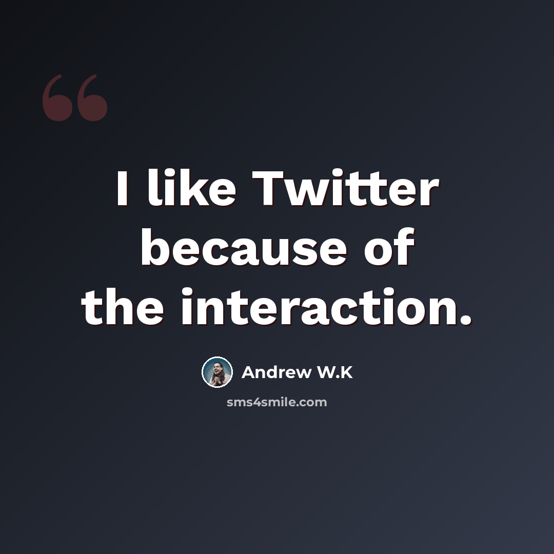 “I like Twitter because of the interaction.” quote by Andrew W.K