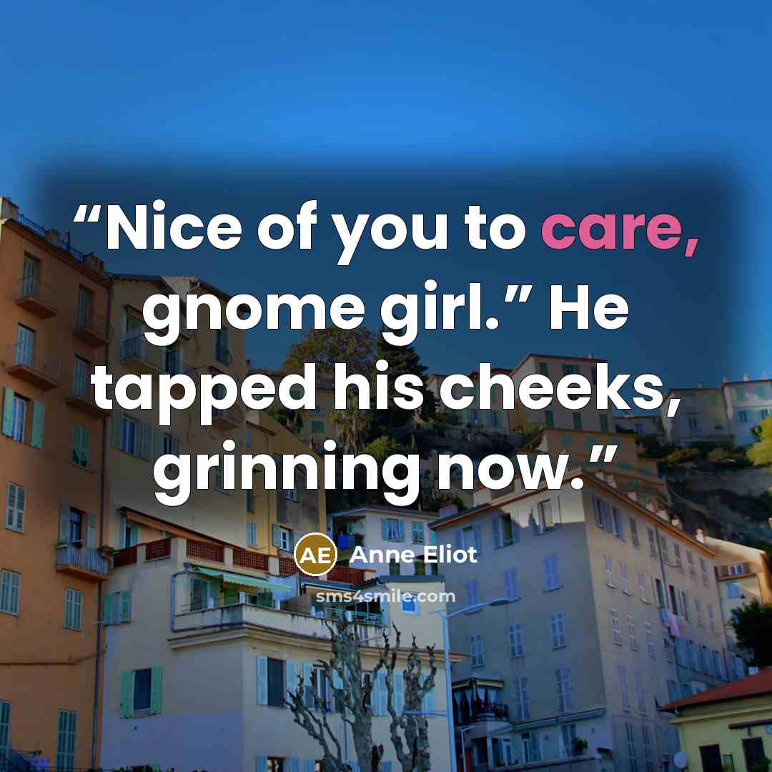 “Nice of you to care, gnome girl.” He tapped his cheeks, grinning now.” quote by Anne Eliot