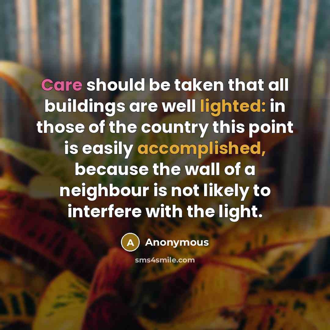 “Care should be taken that all buildings are well lighted: in those of the country this point is easily accomplished, because the wall of a neighbour is not likely to interfere with the light.” quote by Anonymous