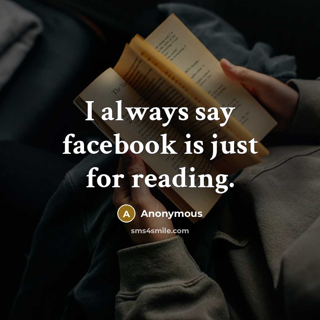 “I always say facebook is just for reading.” quote by Anonymous