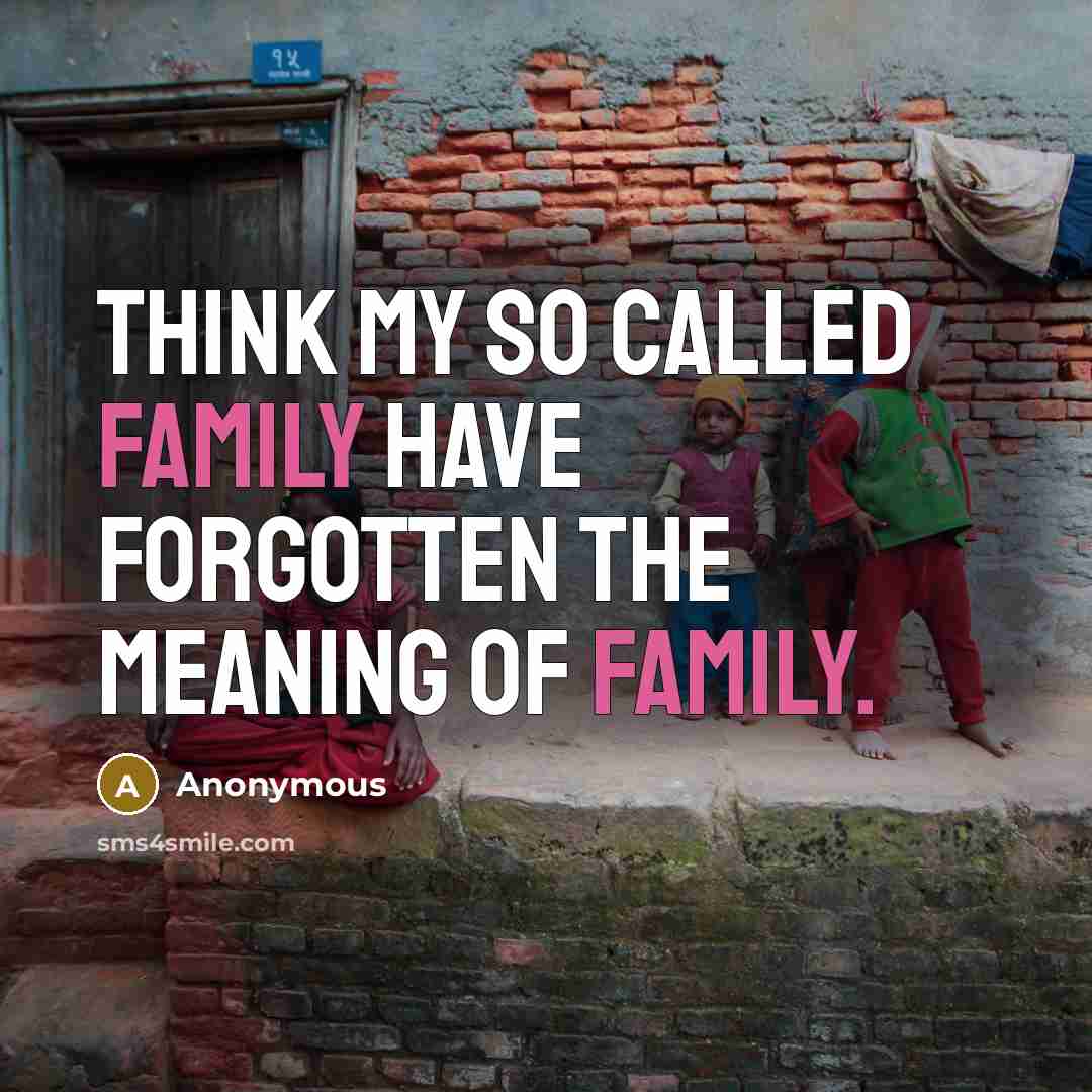 “Think my so called family have forgotten the meaning of family.” quote by Anonymous