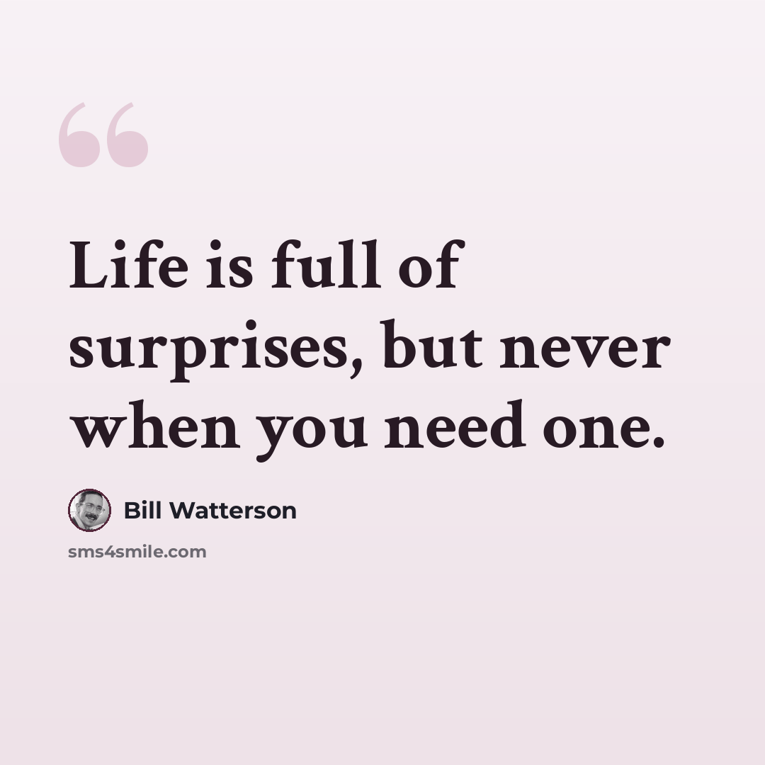 “Life is full of surprises, but never when you need one.” quote by Bill Watterson