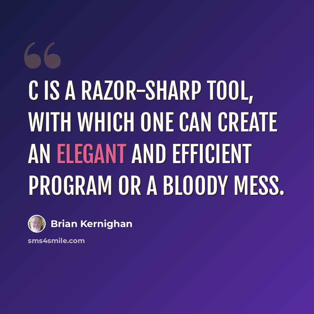 “C is a razor-sharp tool, with which one can create an elegant and efficient program or a bloody mess.” quote by Brian Kernighan