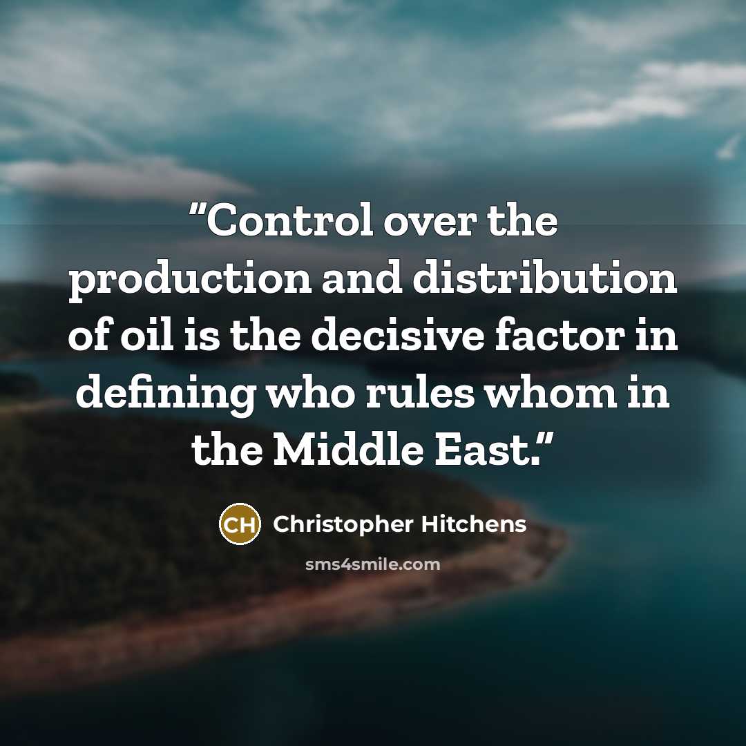“Control over the production and distribution of oil is the decisive factor in defining who rules whom in the Middle East.” quote by Christopher Hitchens