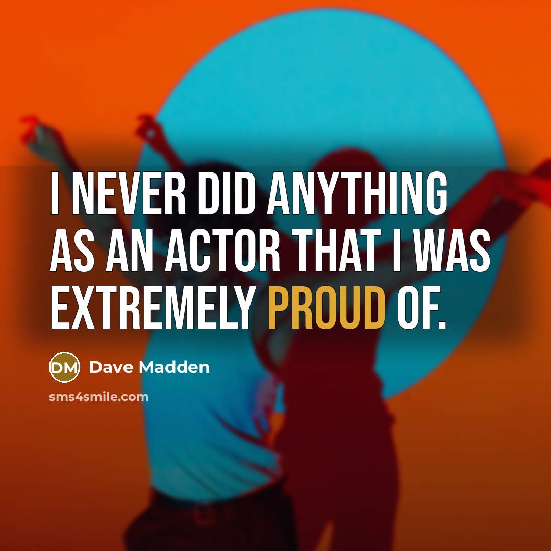 “I never did anything as an actor that I was extremely proud of.” quote by Dave Madden