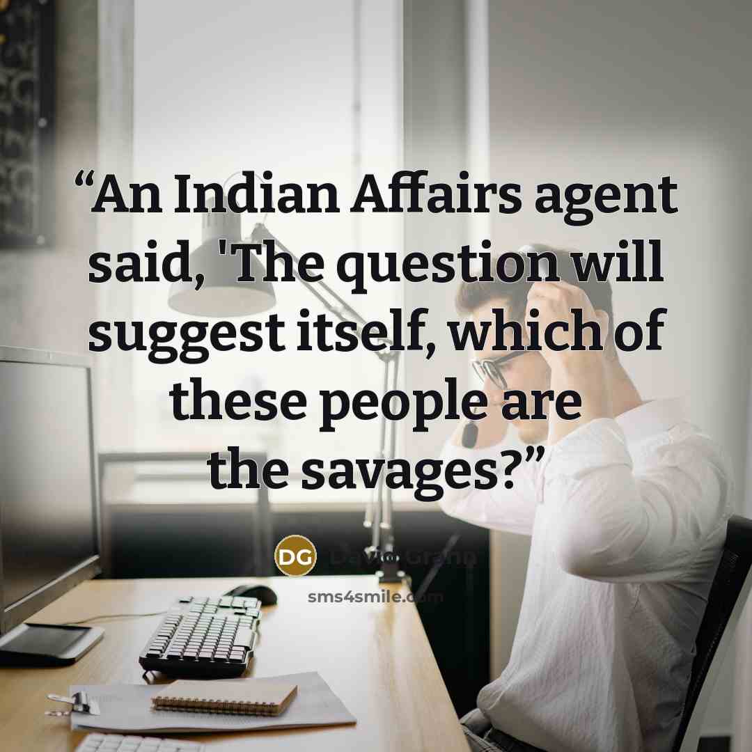 “An Indian Affairs agent said, 'The question will suggest itself, which of these people are the savages?” quote by David Grann