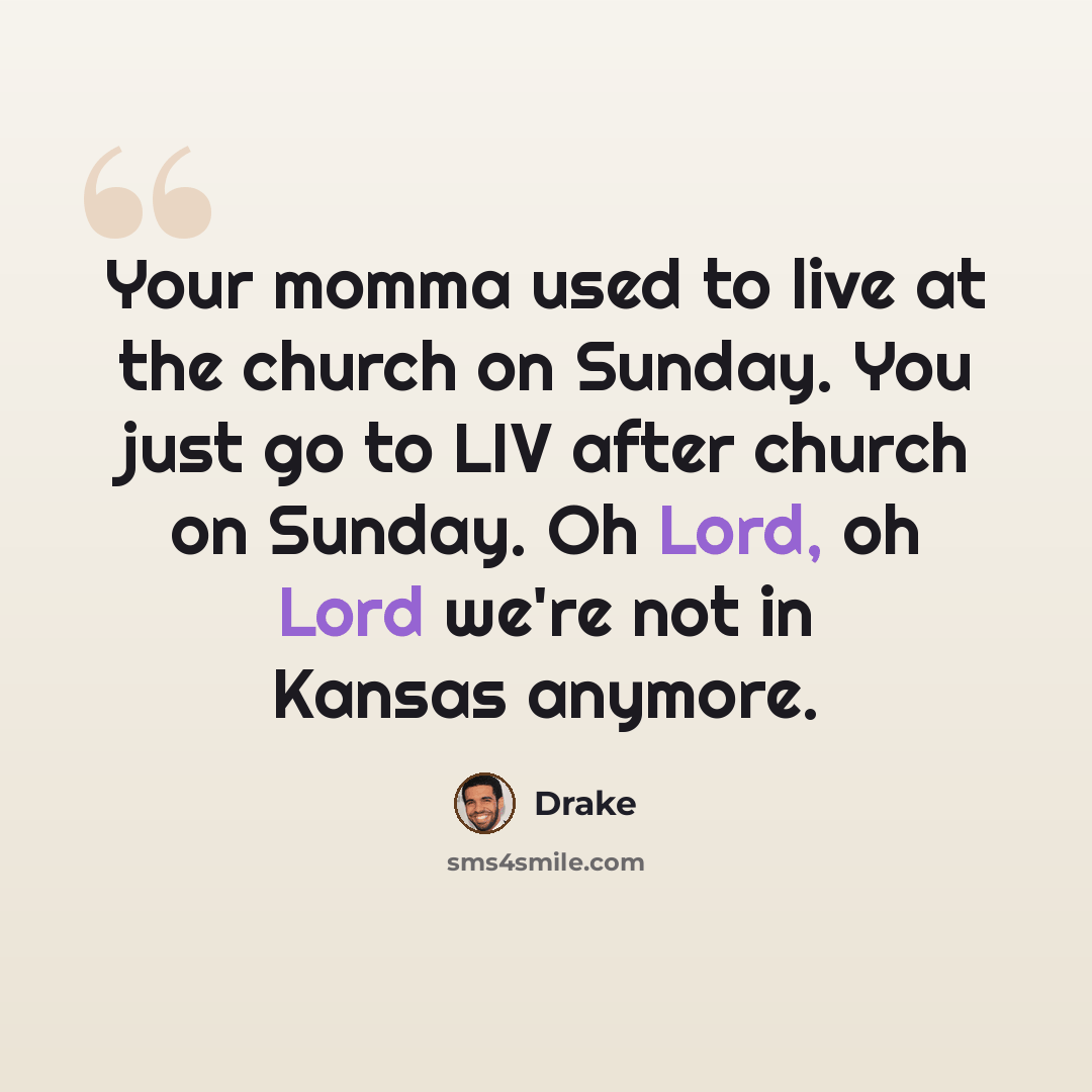 “Your momma used to live at the church on Sunday. You just go to LIV after church on Sunday. Oh Lord, oh Lord we're not in Kansas anymore.” quote by Drake