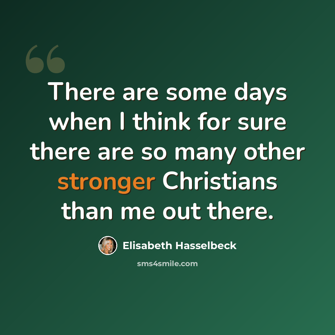 “There are some days when I think for sure there are so many other stronger Christians than me out there.” quote by Elisabeth Hasselbeck