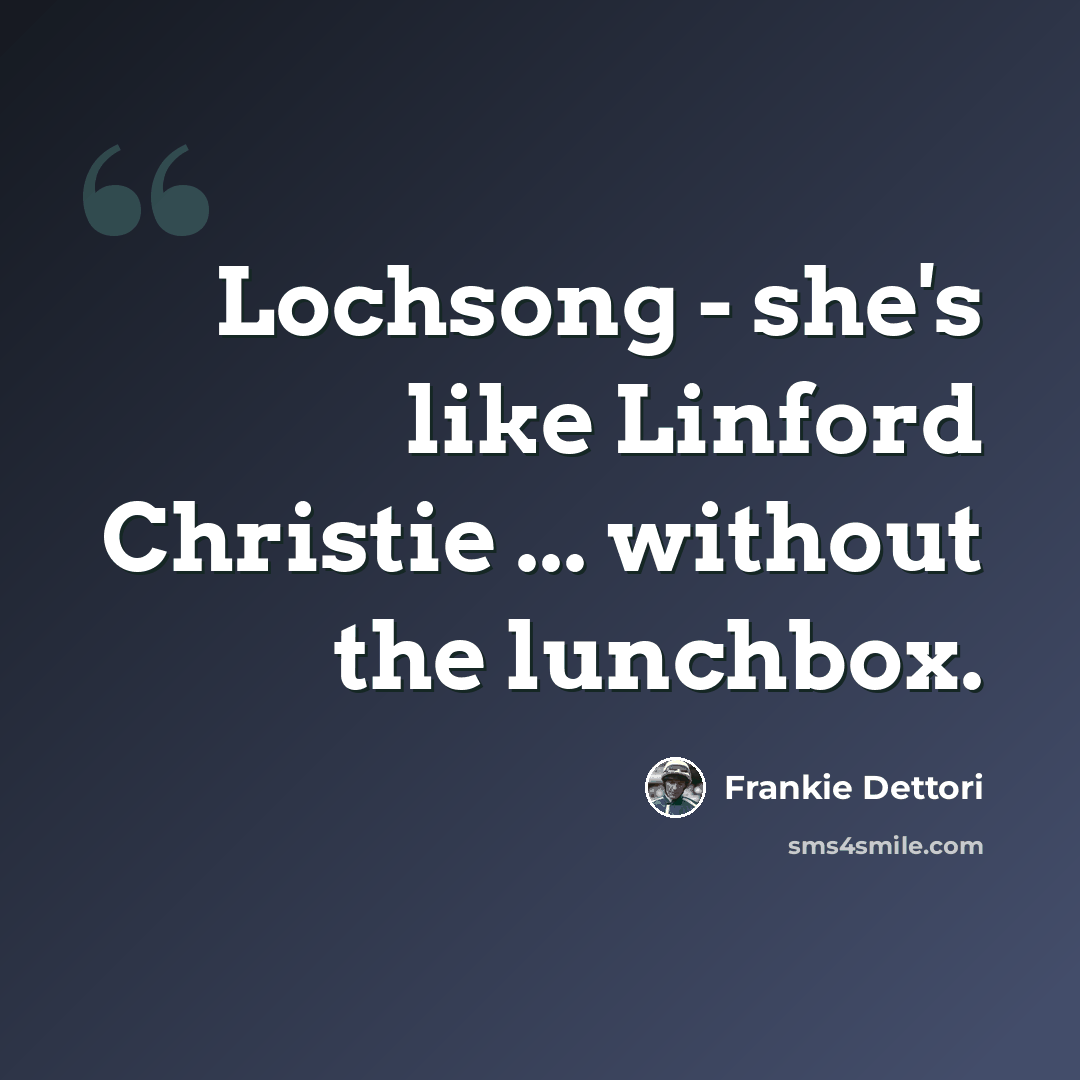 “Lochsong - she's like Linford Christie ... without the lunchbox.” quote by Frankie Dettori