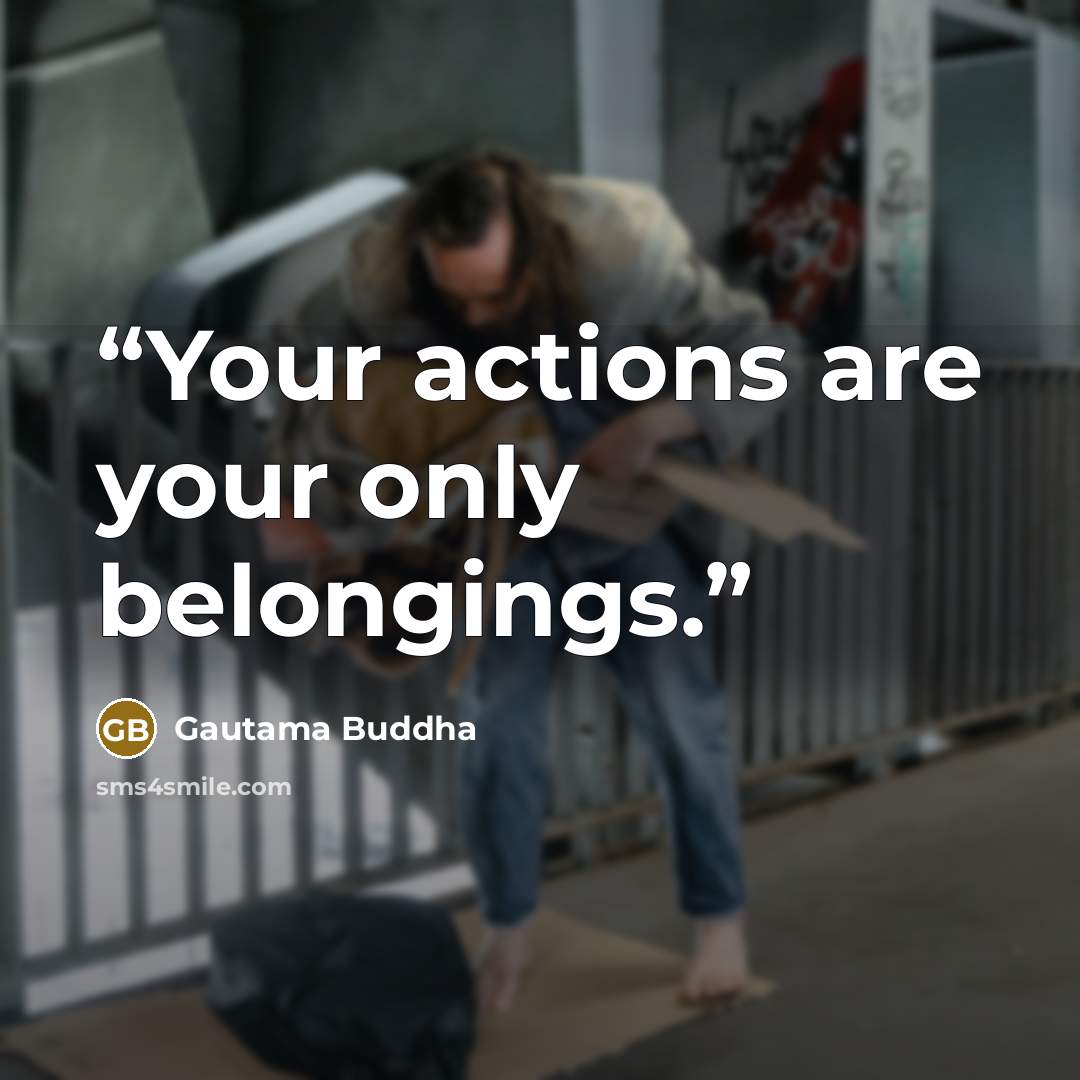 “Your actions are your only belongings.” quote by Gautama Buddha