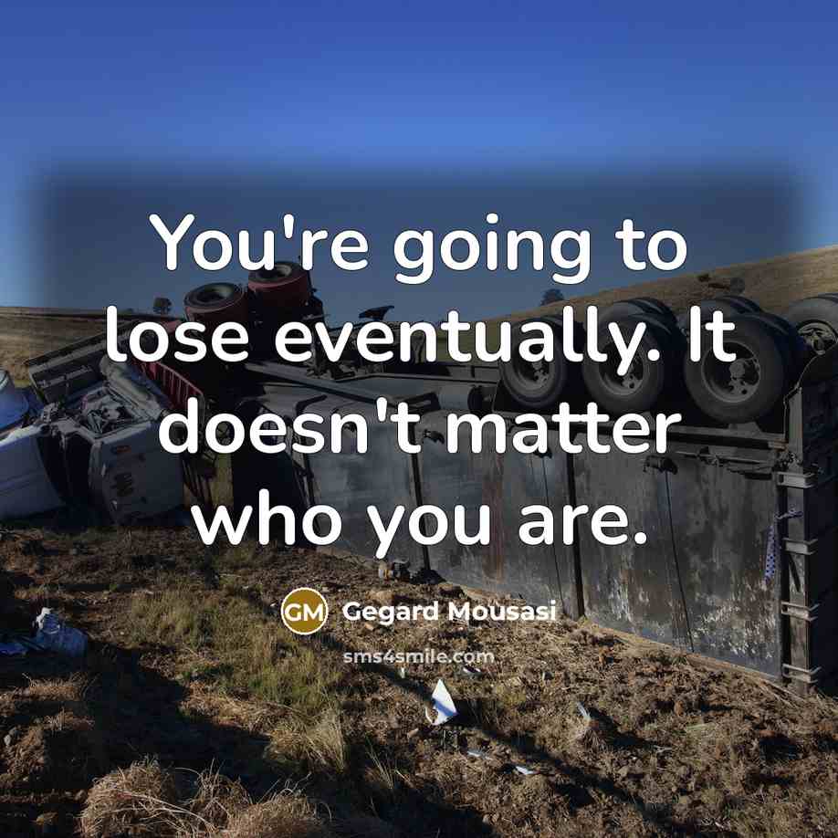 “You're going to lose eventually. It doesn't matter who you are.” quote by Gegard Mousasi