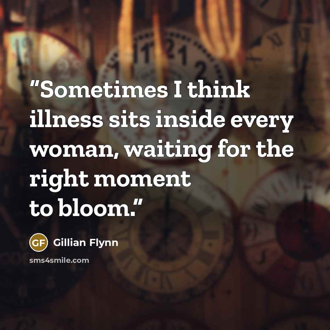 “Sometimes I think illness sits inside every woman, waiting for the right moment to bloom.” quote by Gillian Flynn