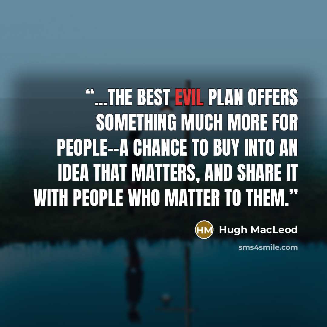 “...the best Evil Plan offers something much more for people--a chance to buy into an idea that matters, and share it with people who matter to them.” quote by Hugh MacLeod