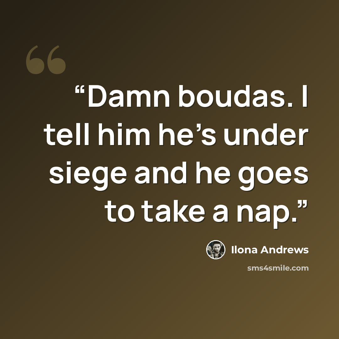 “Damn boudas. I tell him he's under siege and he goes to take a nap.” quote by Ilona Andrews