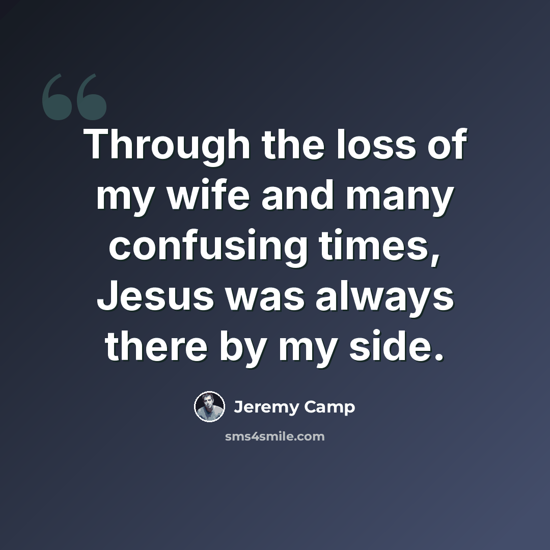 “Through the loss of my wife and many confusing times, Jesus was always there by my side.” quote by Jeremy Camp