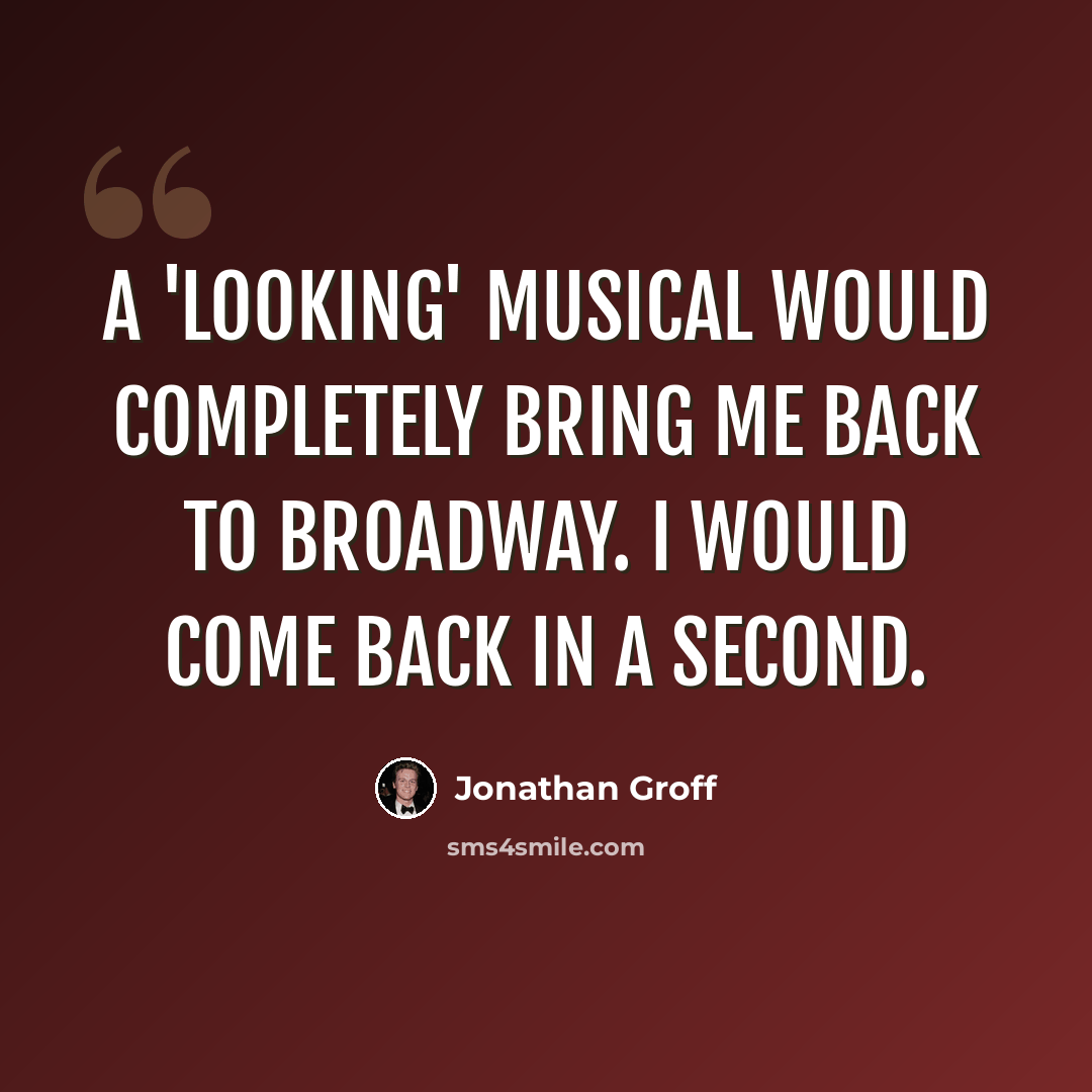 “A 'Looking' musical would completely bring me back to Broadway. I would come back in a second.” quote by Jonathan Groff