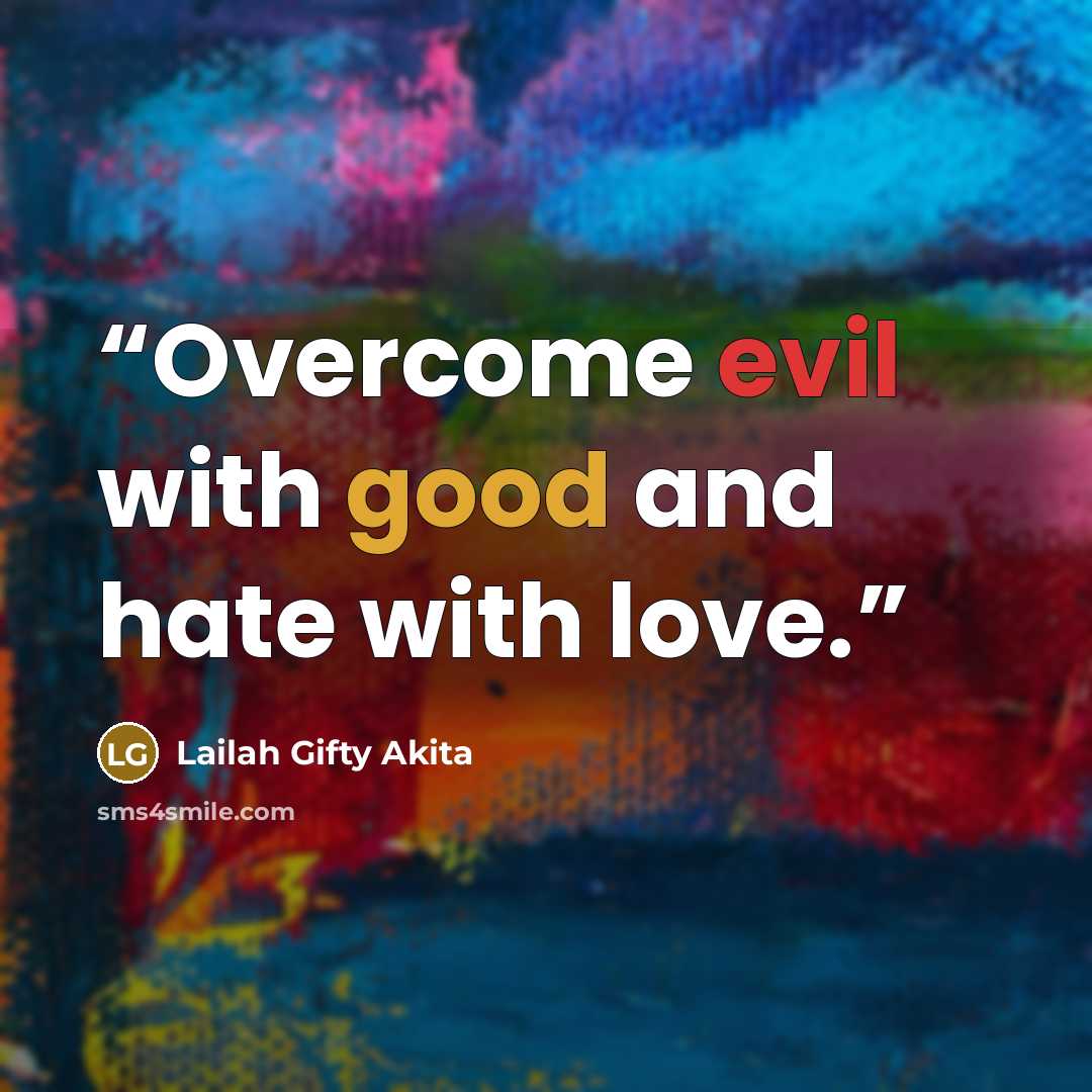 “Overcome evil with good and hate with love.” quote by Lailah Gifty Akita