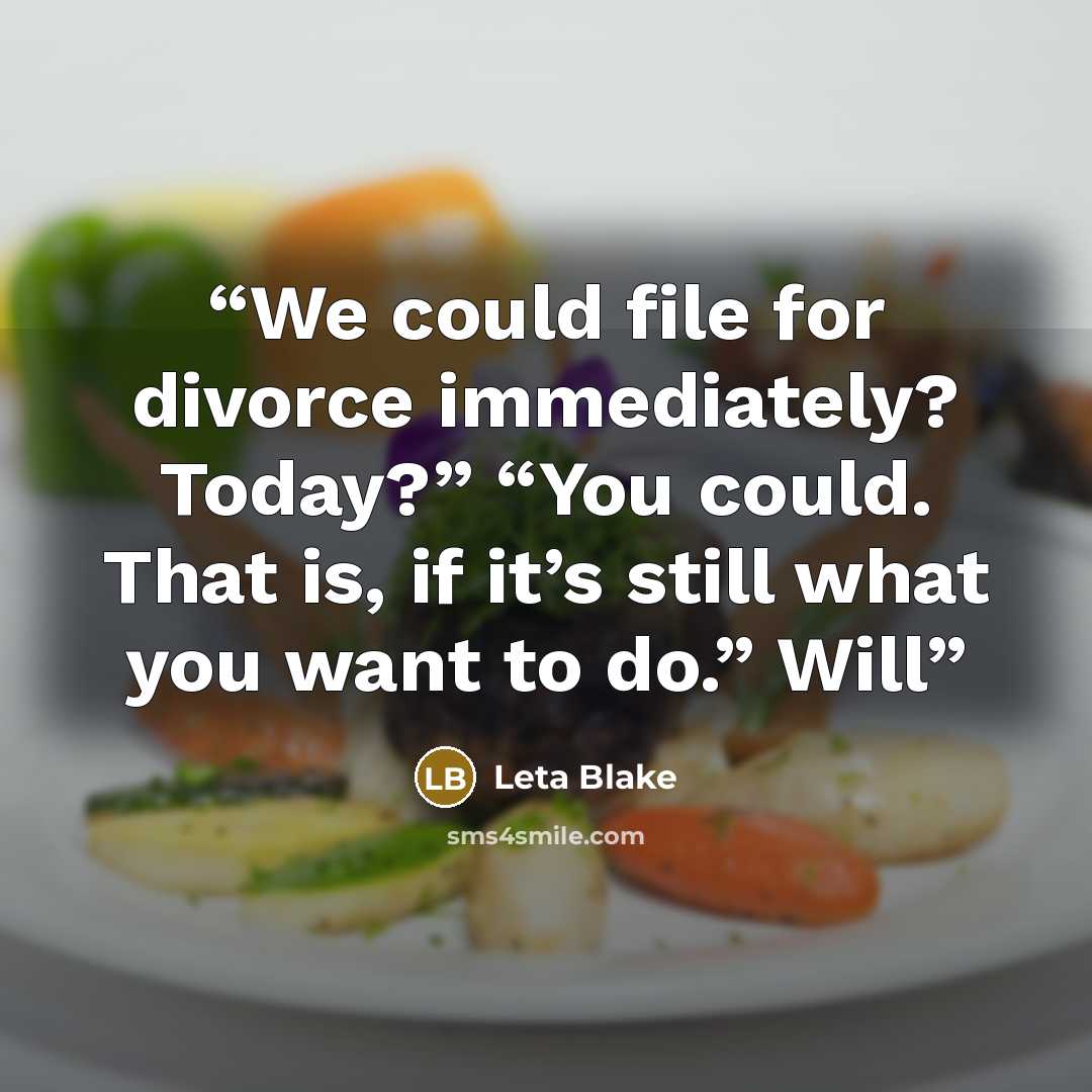 “We could file for divorce immediately? Today?” “You could. That is, if it’s still what you want to do.” Will” quote by Leta Blake