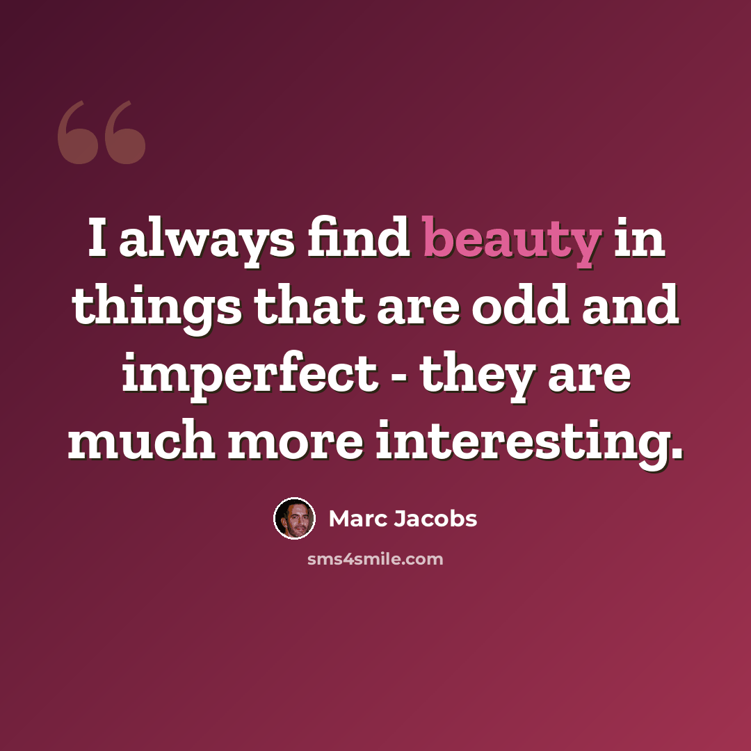 “I always find beauty in things that are odd and imperfect - they are much more interesting.” quote by Marc Jacobs