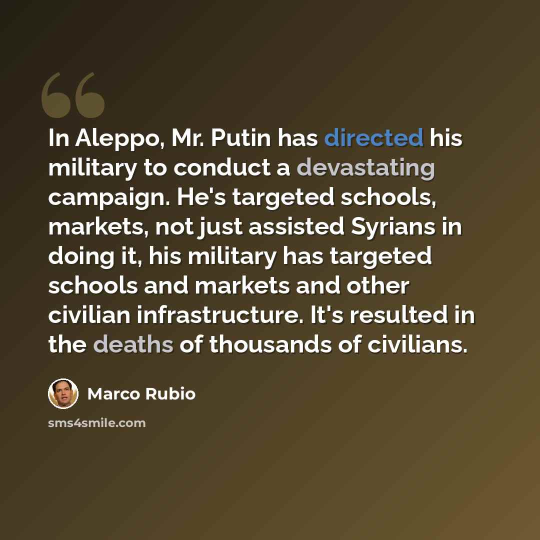 “In Aleppo, Mr. Putin has directed his military to conduct a devastating campaign. He's targeted schools, markets, not just assisted Syrians in doing it, his military has targeted schools and markets and other civilian infrastructure. It's resulted in the deaths of thousands of civilians.” quote by Marco Rubio