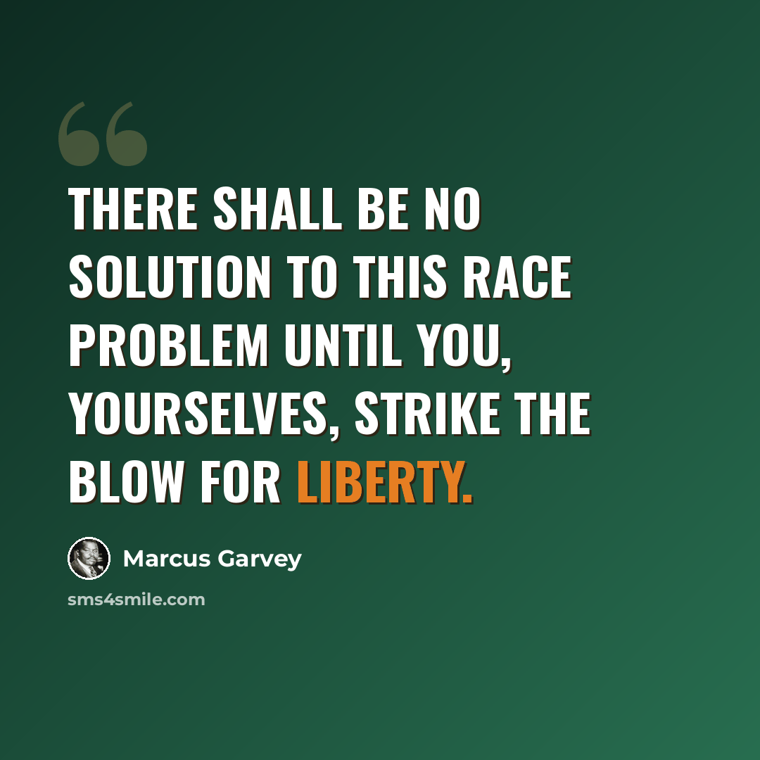 “There shall be no solution to this race problem until you, yourselves, strike the blow for liberty.” quote by Marcus Garvey