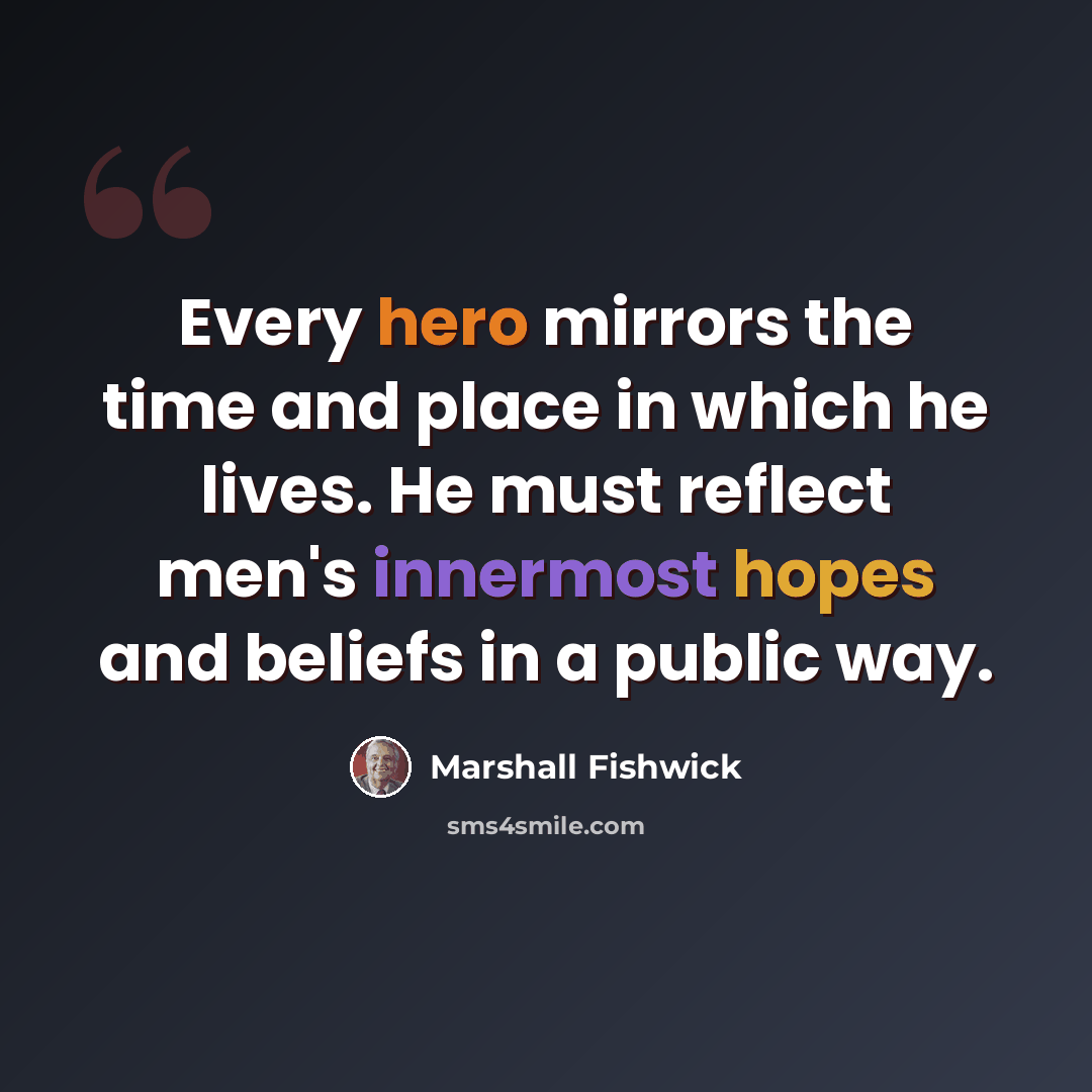 “Every hero mirrors the time and place in which he lives. He must reflect men's innermost hopes and beliefs in a public way.” quote by Marshall Fishwick