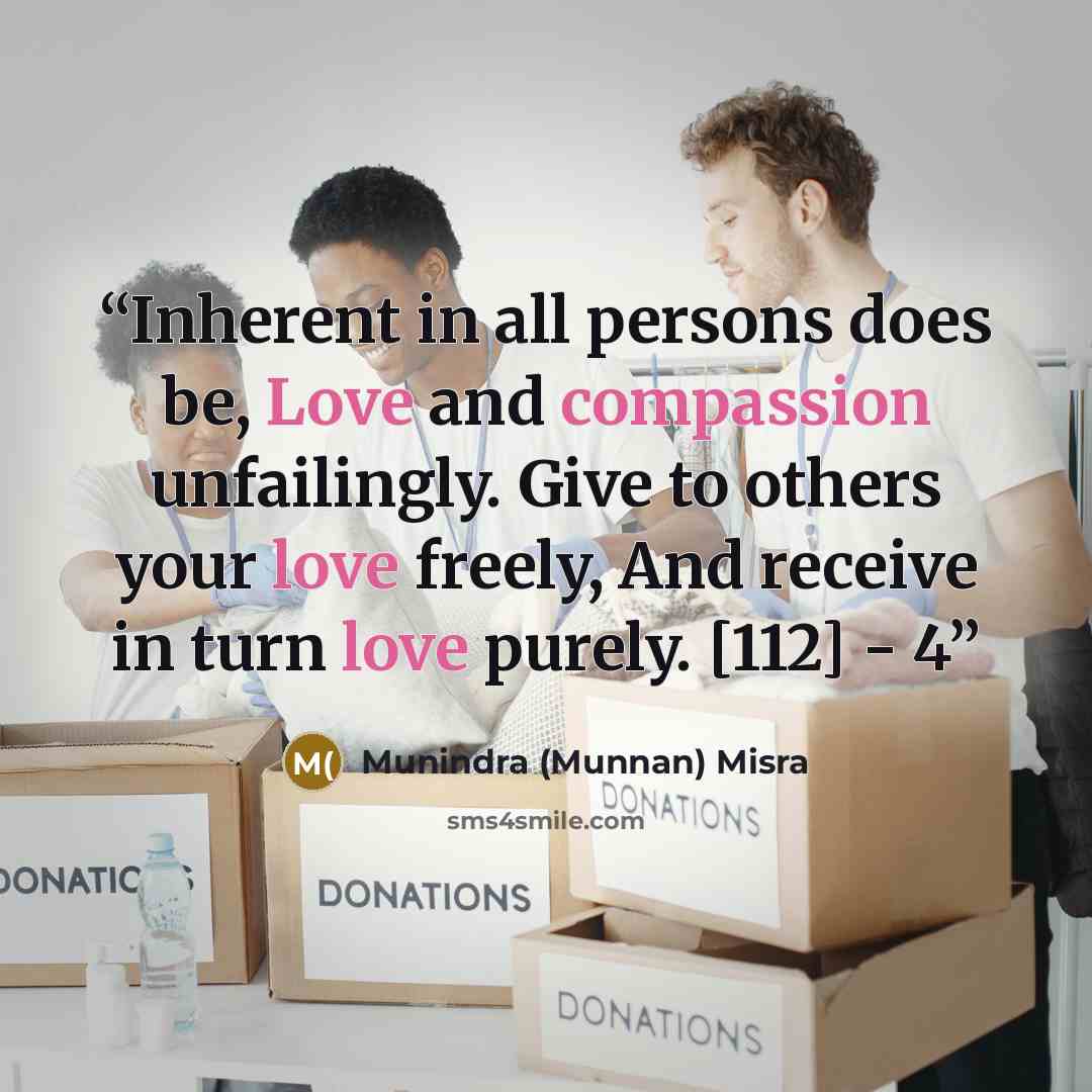“Inherent in all persons does be, Love and compassion unfailingly. Give to others your love freely, And receive in turn love purely. [112] - 4” quote by Munindra (Munnan) Misra