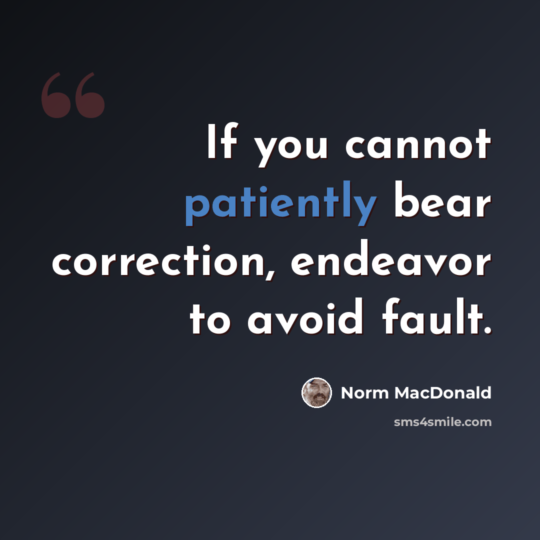“If you cannot patiently bear correction, endeavor to avoid fault.” quote by Norm MacDonald