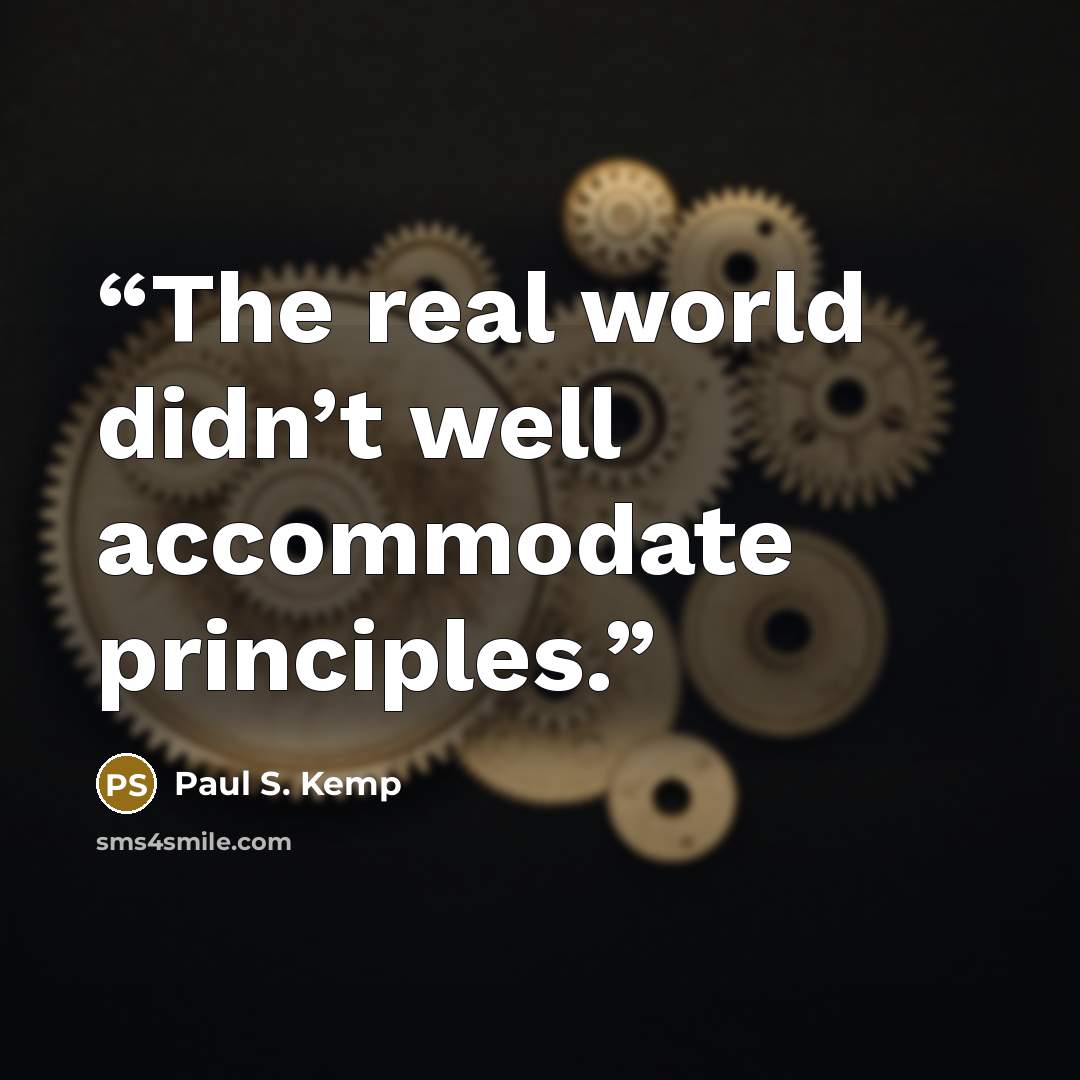 “The real world didn’t well accommodate principles.” quote by Paul S. Kemp