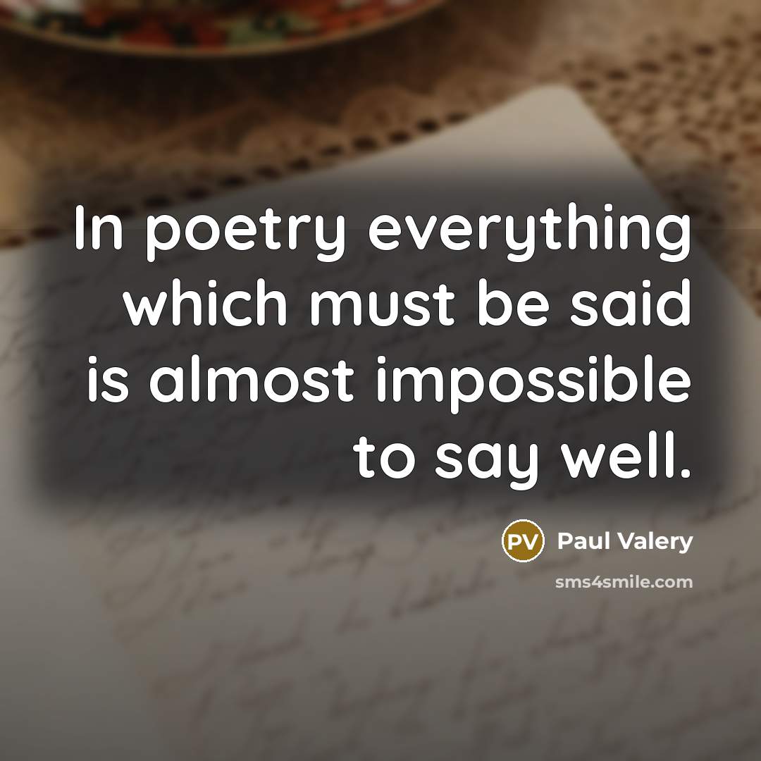 “In poetry everything which must be said is almost impossible to say well.” quote by Paul Valery