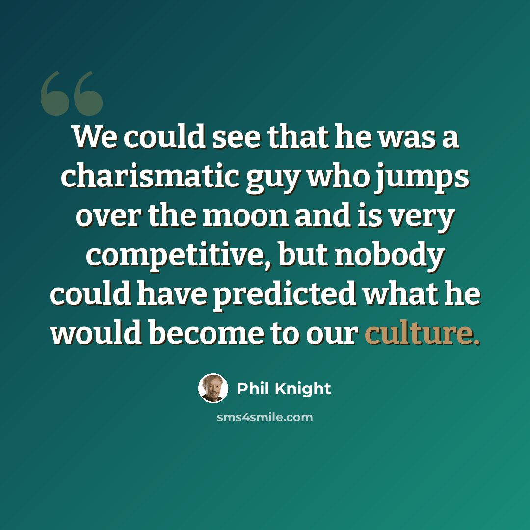 “We could see that he was a charismatic guy who jumps over the moon and is very competitive, but nobody could have predicted what he would become to our culture.” quote by Phil Knight