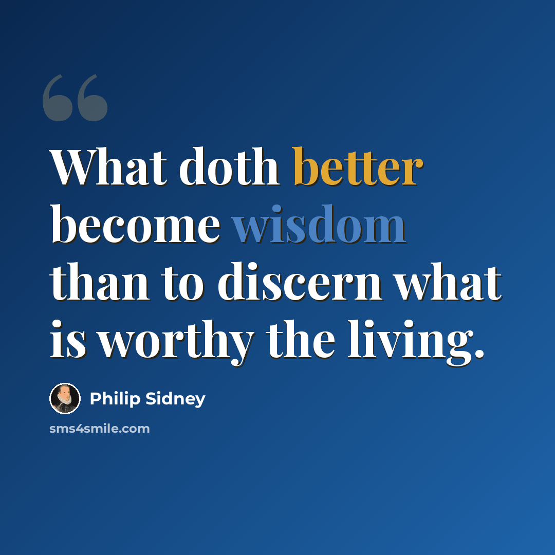“What doth better become wisdom than to discern what is worthy the living.” quote by Philip Sidney
