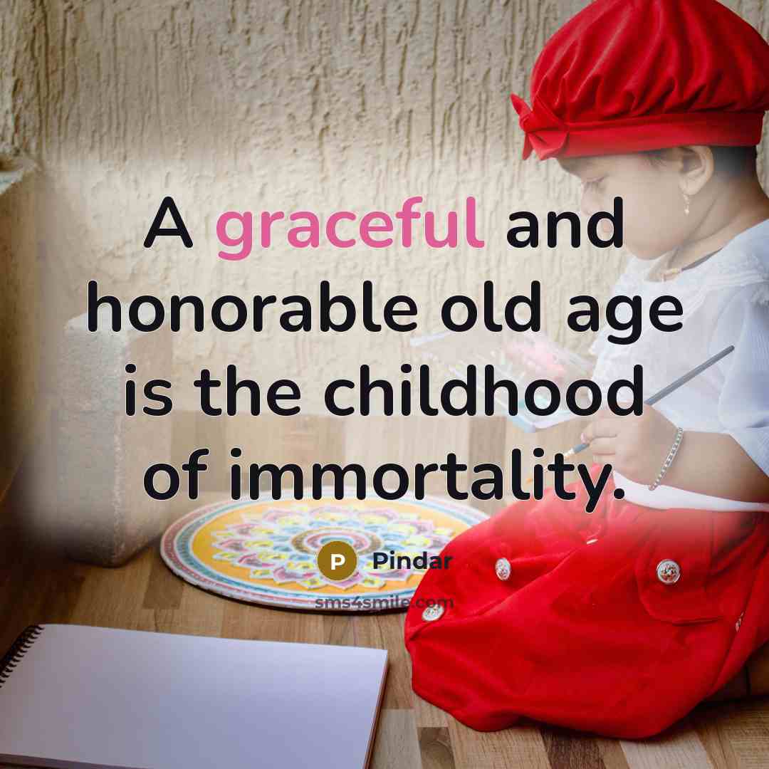 “A graceful and honorable old age is the childhood of immortality.” quote by Pindar