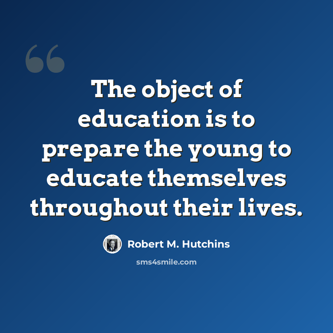 “The object of education is to prepare the young to educate themselves throughout their lives.” quote by Robert M. Hutchins