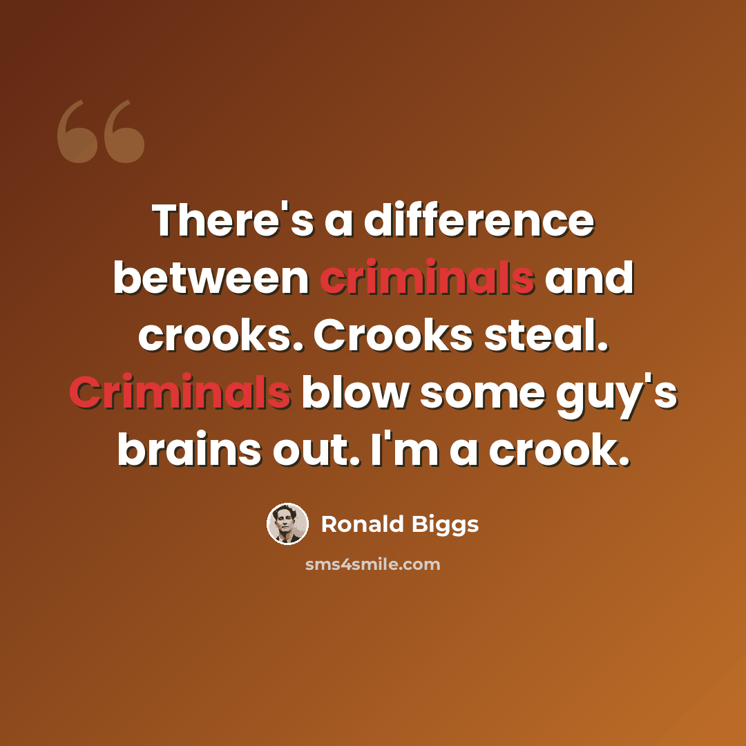 “There's a difference between criminals and crooks. Crooks steal. Criminals blow some guy's brains out. I'm a crook.” quote by Ronald Biggs