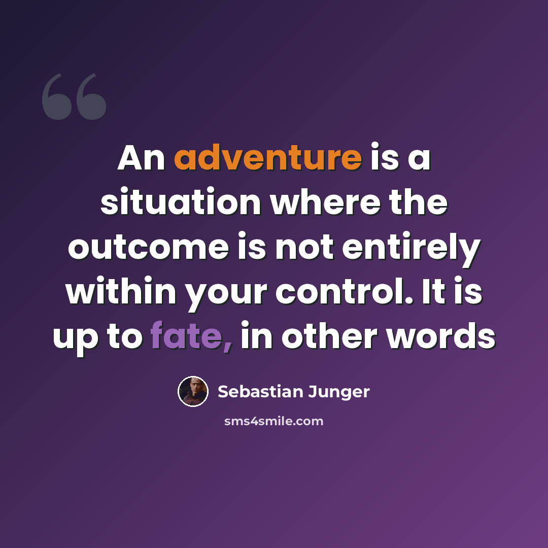 “An adventure is a situation where the outcome is not entirely within your control. It is up to fate, in other words” quote by Sebastian Junger