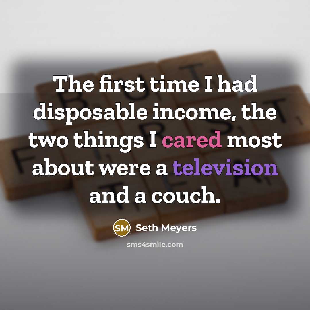 “The first time I had disposable income, the two things I cared most about were a television and a couch.” quote by Seth Meyers