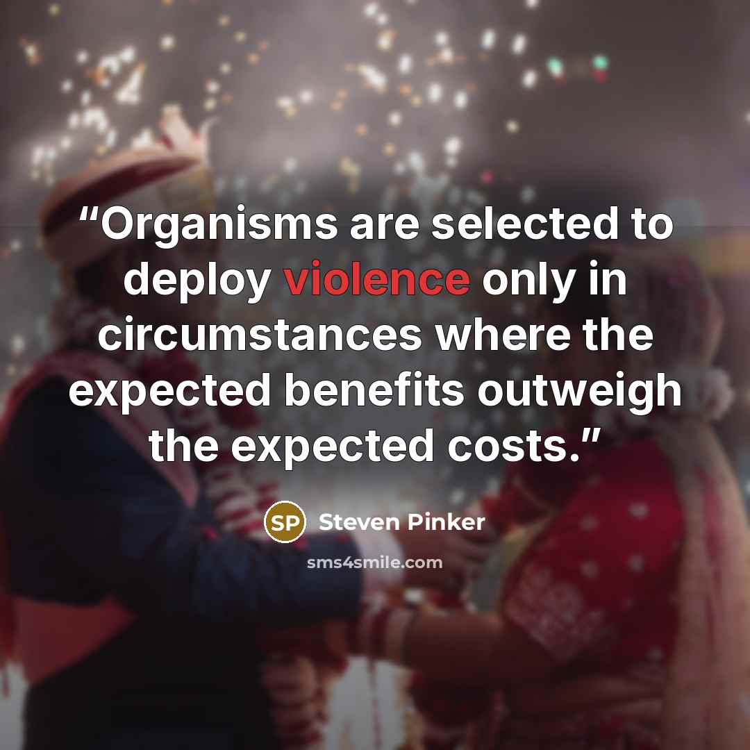 “Organisms are selected to deploy violence only in circumstances where the expected benefits outweigh the expected costs.” quote by Steven Pinker