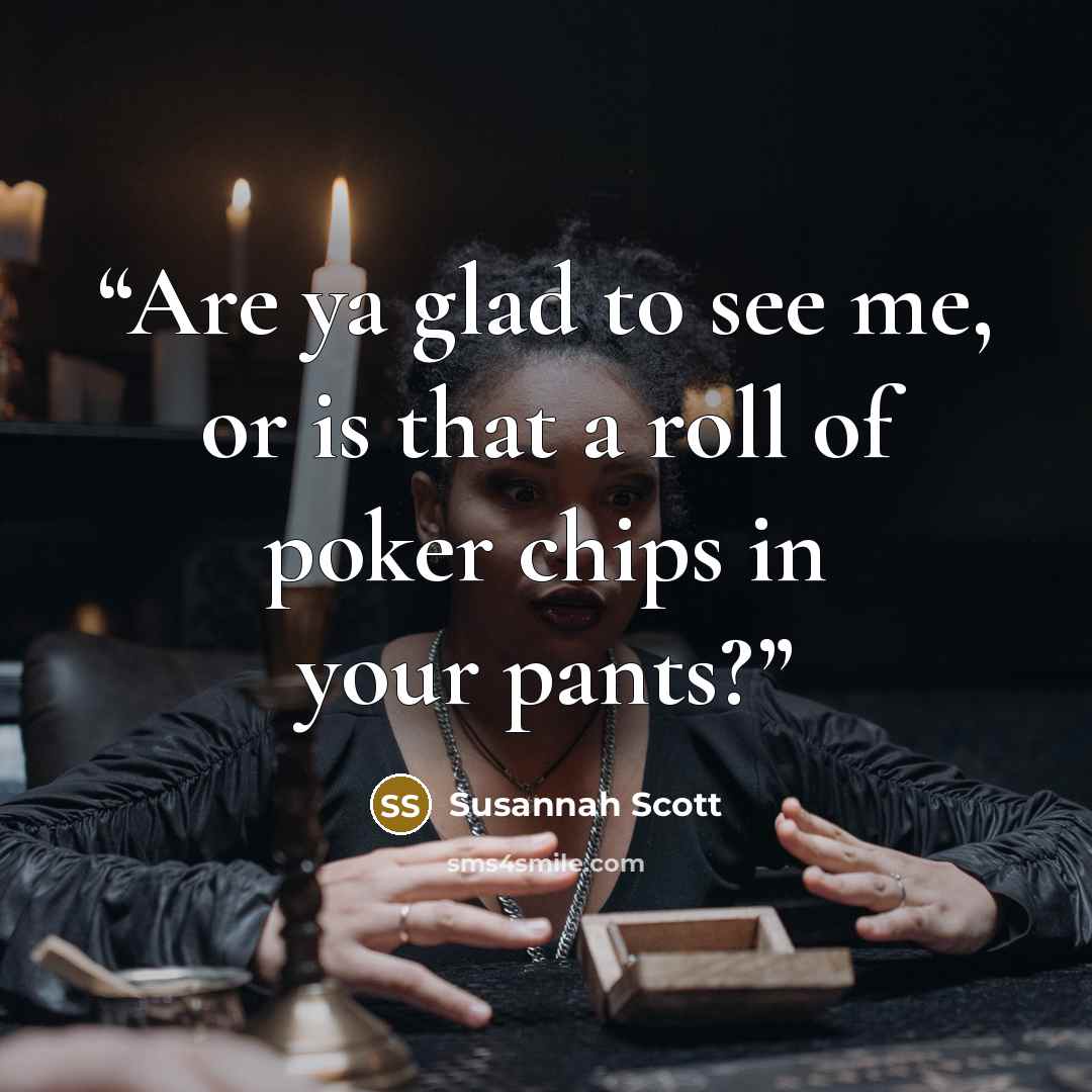 “Are ya glad to see me, or is that a roll of poker chips in your pants?” quote by Susannah Scott