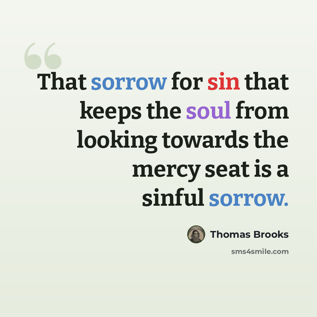 “That sorrow for sin that keeps the soul from looking towards the mercy seat is a sinful sorrow.” quote by Thomas Brooks