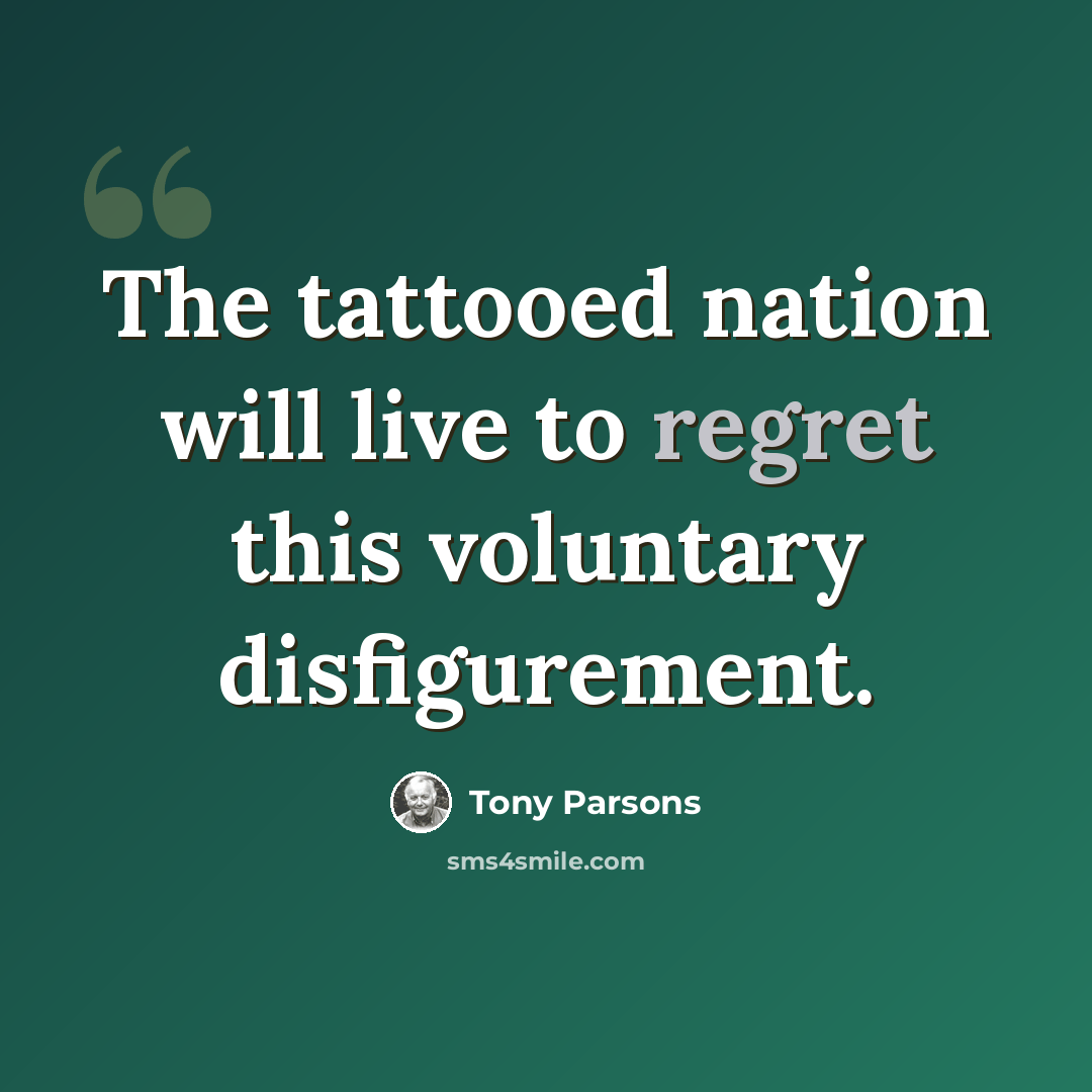 “The tattooed nation will live to regret this voluntary disfigurement.” quote by Tony Parsons