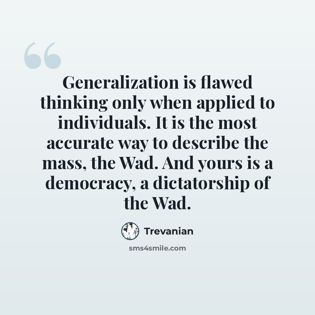 “Generalization is flawed thinking only when applied to individuals. It is the most accurate way to describe the mass, the Wad. And yours is a democracy, a dictatorship of the Wad.” quote by Trevanian