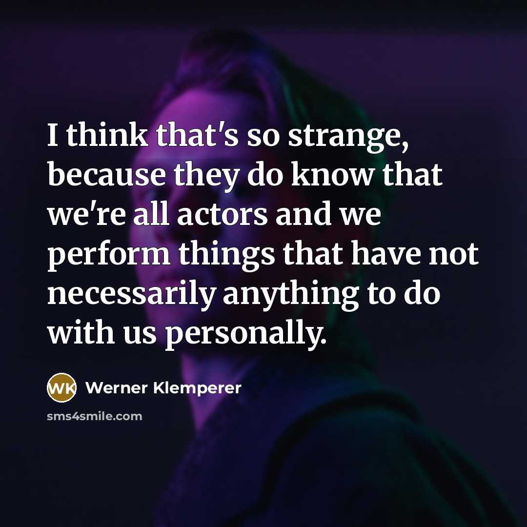 “I think that's so strange, because they do know that we're all actors and we perform things that have not necessarily anything to do with us personally.” quote by Werner Klemperer