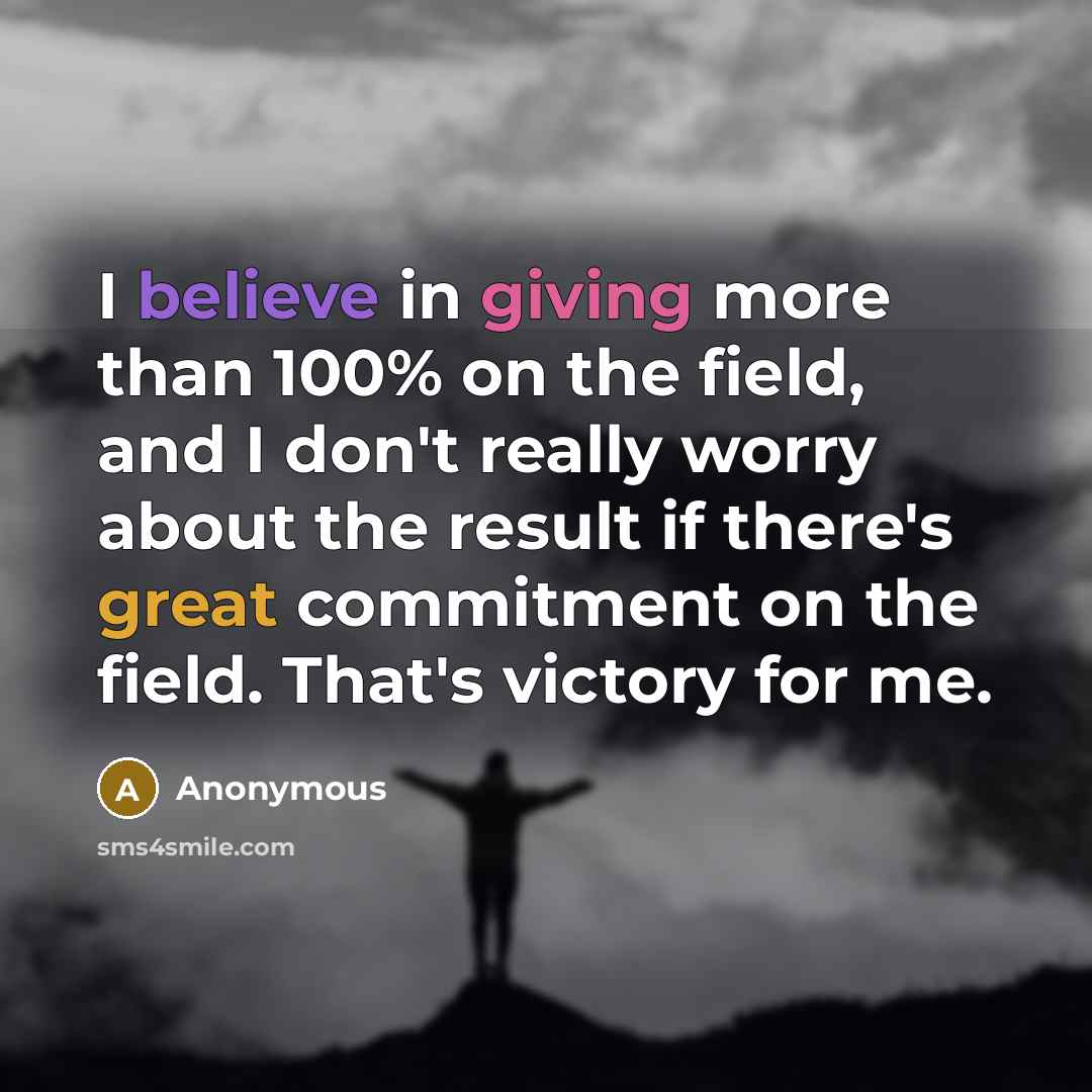 “I believe in giving more than 100% on the field, and I don't really worry about the result if there's great commitment on the field. That's victory for me.” quote by Anonymous