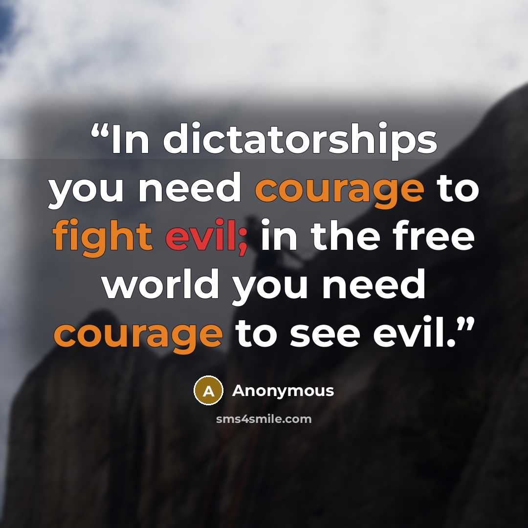 “In dictatorships you need courage to fight evil; in the free world you need courage to see evil.” quote by Anonymous